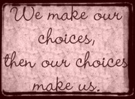 We make our choices, then our choices make us.